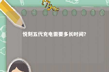 悦刻五代充电需要多长时间	�？ 